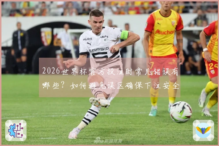 2026世界杯官方投注时常见错误有哪些？如何避免误区确保下注安全？