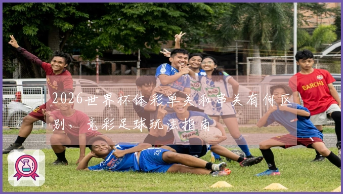 2026世界杯体彩单关和串关有何区别，竞彩足球玩法指南